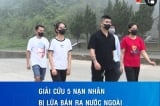 5 người Việt bị lừa bán sang Lào với chiêu ‘việc nhẹ, lương cao’
